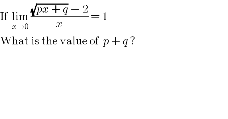 If  lim_(x→0)  (((√(px + q)) − 2)/x) = 1  What is the value of  p + q ?  