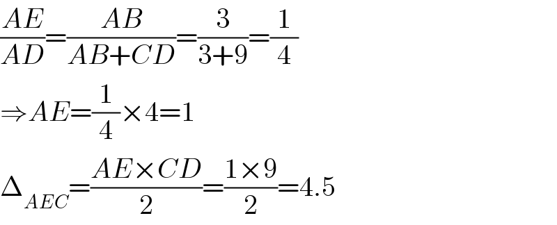 ((AE)/(AD))=((AB)/(AB+CD))=(3/(3+9))=(1/4)  ⇒AE=(1/4)×4=1  Δ_(AEC) =((AE×CD)/2)=((1×9)/2)=4.5  