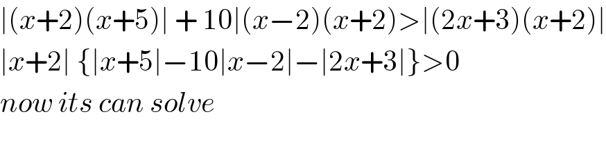 ∣(x+2)(x+5)∣ + 10∣(x−2)(x+2)>∣(2x+3)(x+2)∣  ∣x+2∣ {∣x+5∣−10∣x−2∣−∣2x+3∣}>0  now its can solve    