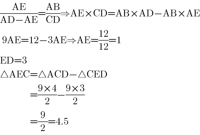 ((AE)/(AD−AE))=((AB)/(CD))⇒AE×CD=AB×AD−AB×AE   9AE=12−3AE⇒AE=((12)/(12))=1  ED=3  △AEC=△ACD−△CED                 =((9×4)/2)−((9×3)/2)                 =(9/2)=4.5  
