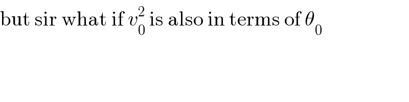 but sir what if v_0 ^2  is also in terms of θ_0   