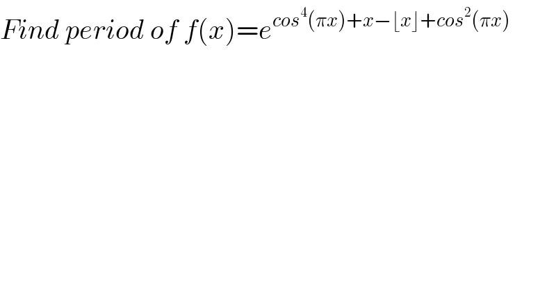 Find period of f(x)=e^(cos^4 (πx)+x−⌊x⌋+cos^2 (πx))     