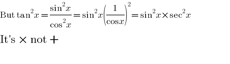 But tan^2 x = ((sin^2 x)/(cos^2 x)) = sin^2 x((1/(cosx)))^2 = sin^2 x×sec^2 x  It′s × not +    