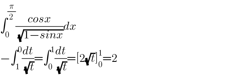 ∫_0 ^(π/2) ((cosx)/( (√(1−sinx))))dx  −∫_1 ^0 (dt/( (√t)))=∫_0 ^1 (dt/( (√t)))=[2(√t)]_0 ^1 =2  