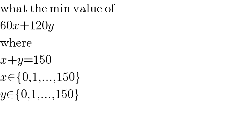 what the min value of  60x+120y  where  x+y=150  x∈{0,1,...,150}  y∈{0,1,...,150}  
