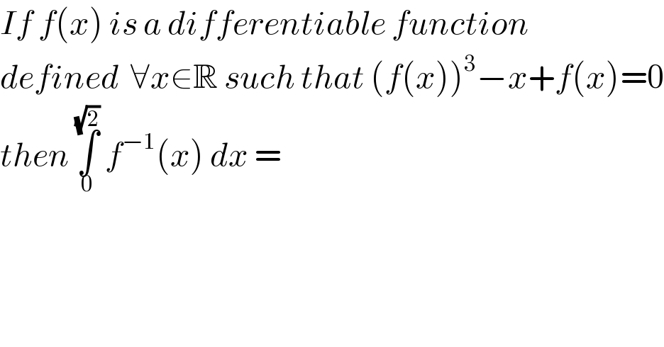 If f(x) is a differentiable function  defined  ∀x∈R such that (f(x))^3 −x+f(x)=0  then ∫_0 ^(√2)  f^(−1) (x) dx =   
