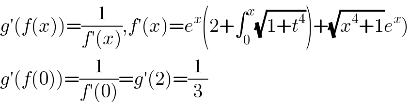 g′(f(x))=(1/(f′(x))),f′(x)=e^x (2+∫_0 ^x (√(1+t^4 )))+(√(x^4 +1))e^x )  g′(f(0))=(1/(f′(0)))=g′(2)=(1/3)  