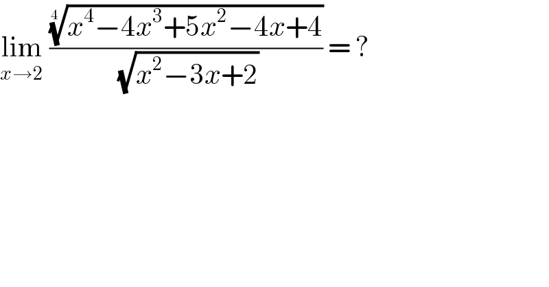 lim_(x→2)  (((x^4 −4x^3 +5x^2 −4x+4))^(1/(4 )) /( (√(x^2 −3x+2)))) = ?  