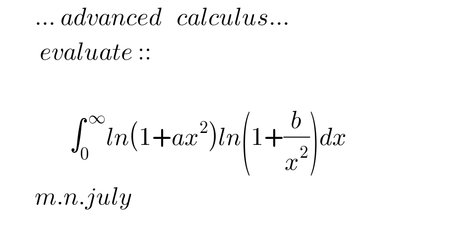        ... advanced   calculus...           evaluate ::                  ∫_0 ^( ∞) ln(1+ax^2 )ln(1+(b/x^2 ))dx         m.n.july    