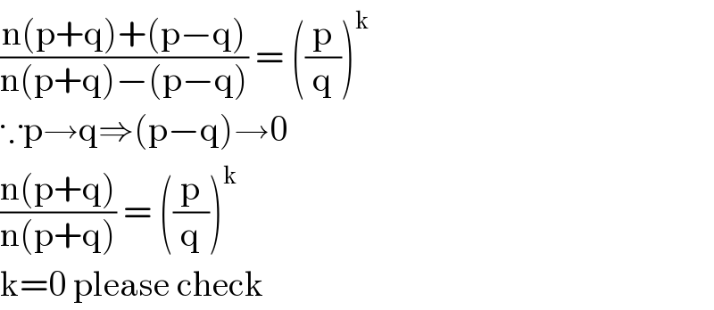 ((n(p+q)+(p−q))/(n(p+q)−(p−q))) = ((p/q))^k   ∵p→q⇒(p−q)→0  ((n(p+q))/(n(p+q))) = ((p/q))^k   k=0 please check  
