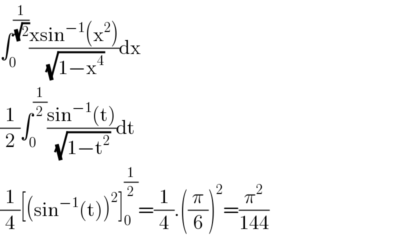 ∫_0 ^(1/( (√2))) ((xsin^(−1) (x^2 ))/( (√(1−x^4 ))))dx  (1/2)∫_0 ^(1/2) ((sin^(−1) (t))/( (√(1−t^2 ))))dt  (1/4)[(sin^(−1) (t))^2 ]_0 ^(1/2) =(1/4).((π/6))^2 =(π^2 /(144))  