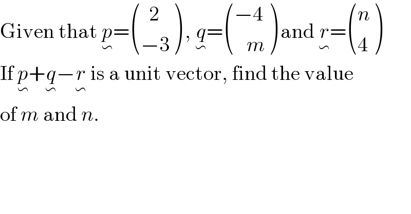 Given that p_∽ = (((  2)),((−3)) ) , q_∽ = (((−4)),((   m)) ) and r_∽ = ((n),(4) )  If p_∽ +q_∽ −r_∽  is a unit vector, find the value  of m and n.  