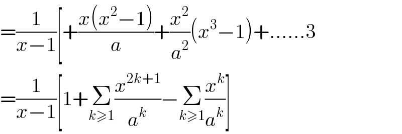 =(1/(x−1))[+((x(x^2 −1))/a)+(x^2 /a^2 )(x^3 −1)+......3  =(1/(x−1))[1+Σ_(k≥1) (x^(2k+1) /a^k )−Σ_(k≥1) (x^k /a^k )]  