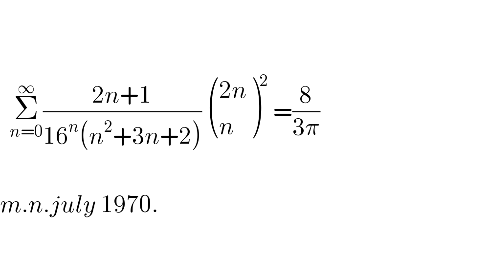        Σ_(n=0) ^∞ ((2n+1)/(16^n (n^2 +3n+2)))  (((2n)),(n) )^2  =(8/(3π))     m.n.july 1970.     