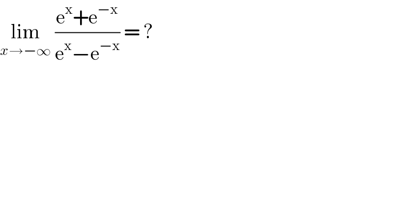 lim_(x→−∞)  ((e^x +e^(−x) )/(e^x −e^(−x) )) = ?  