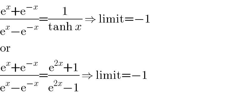 ((e^x +e^(−x) )/(e^x −e^(−x) ))=(1/(tanh x)) ⇒ limit=−1  or  ((e^x +e^(−x) )/(e^x −e^(−x) ))=((e^(2x) +1)/(e^(2x) −1)) ⇒ limit=−1  