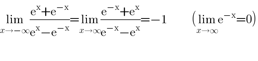 lim_(x→−∞) ((e^x +e^(−x) )/(e^x −e^(−x) ))=lim_(x→∞) ((e^(−x) +e^x )/(e^(−x) −e^x ))=−1          (lim_(x→∞) e^(−x) =0)  