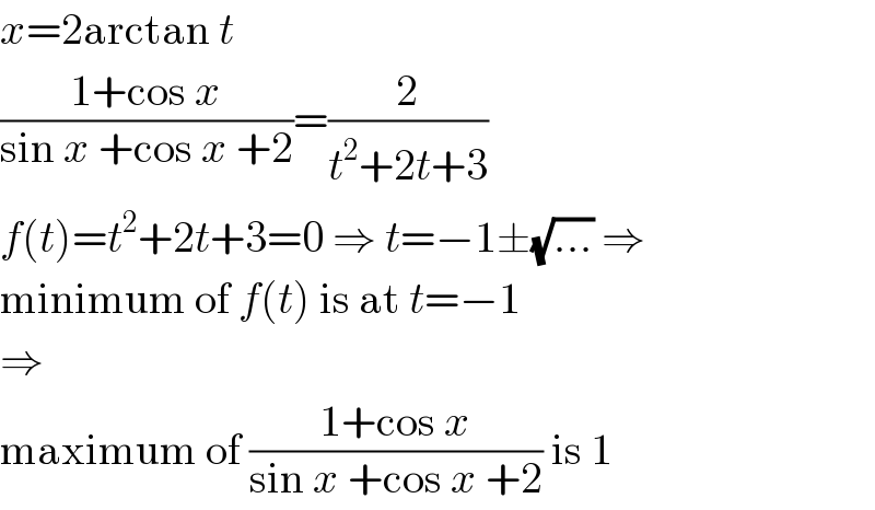 x=2arctan t  ((1+cos x)/(sin x +cos x +2))=(2/(t^2 +2t+3))  f(t)=t^2 +2t+3=0 ⇒ t=−1±(√(...)) ⇒  minimum of f(t) is at t=−1  ⇒  maximum of ((1+cos x)/(sin x +cos x +2)) is 1  