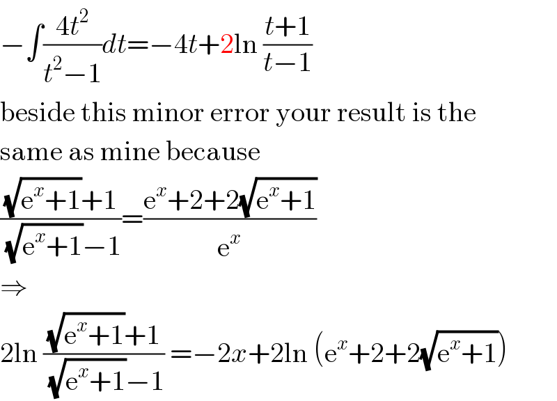 −∫((4t^2 )/(t^2 −1))dt=−4t+2ln ((t+1)/(t−1))  beside this minor error your result is the  same as mine because  (((√(e^x +1))+1)/( (√(e^x +1))−1))=((e^x +2+2(√(e^x +1)))/e^x )  ⇒  2ln (((√(e^x +1))+1)/( (√(e^x +1))−1)) =−2x+2ln (e^x +2+2(√(e^x +1)))  