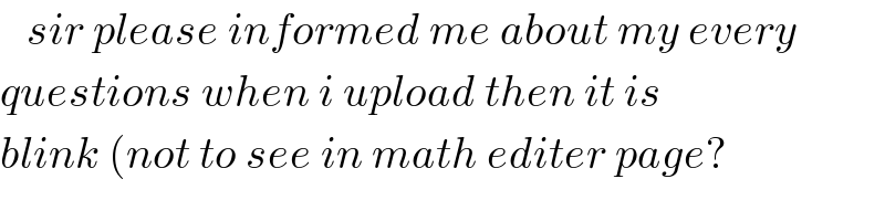    sir please informed me about my every  questions when i upload then it is  blink (not to see in math editer page?  