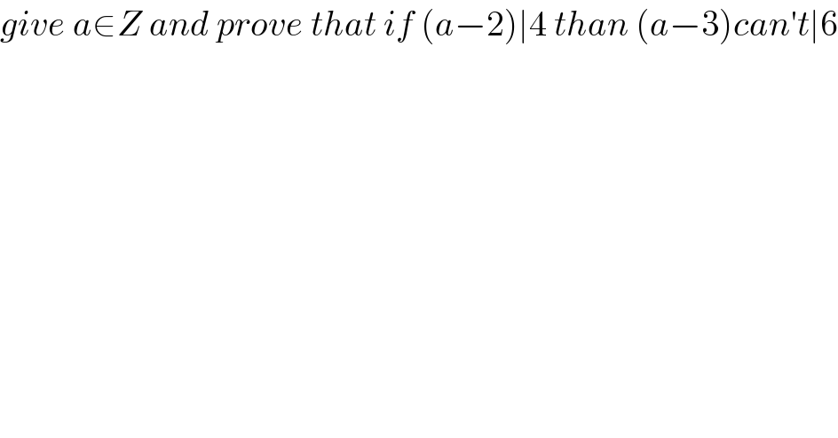 give a∈Z and prove that if (a−2)∣4 than (a−3)can′t∣6  