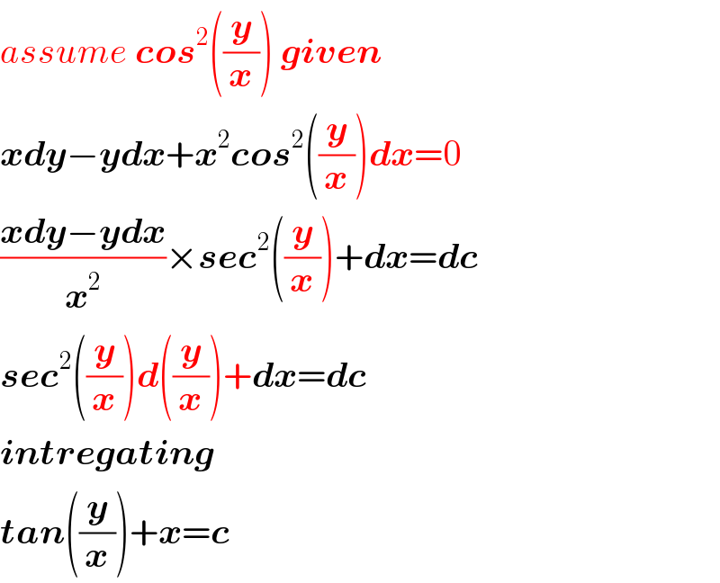assume cos^2 ((y/x)) given  xdy−ydx+x^2 cos^2 ((y/x))dx=0  ((xdy−ydx)/x^2 )×sec^2 ((y/x))+dx=dc  sec^2 ((y/x))d((y/x))+dx=dc  intregating  tan((y/x))+x=c  