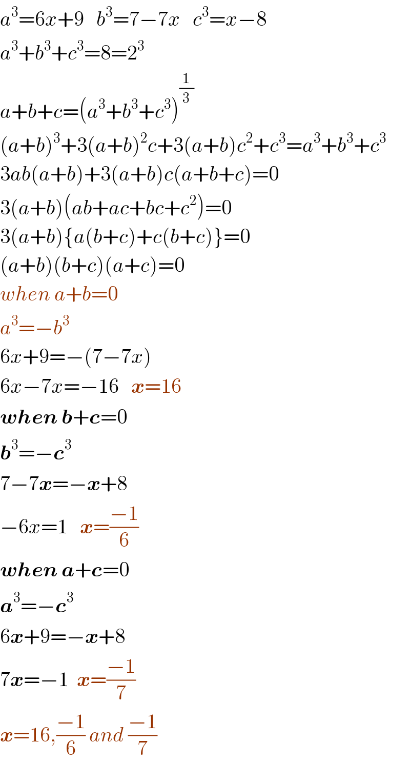 a^3 =6x+9   b^3 =7−7x   c^3 =x−8  a^3 +b^3 +c^3 =8=2^3   a+b+c=(a^3 +b^3 +c^3 )^(1/3)   (a+b)^3 +3(a+b)^2 c+3(a+b)c^2 +c^3 =a^3 +b^3 +c^3   3ab(a+b)+3(a+b)c(a+b+c)=0  3(a+b)(ab+ac+bc+c^2 )=0  3(a+b){a(b+c)+c(b+c)}=0  (a+b)(b+c)(a+c)=0  when a+b=0  a^3 =−b^3   6x+9=−(7−7x)  6x−7x=−16   x=16  when b+c=0  b^3 =−c^3   7−7x=−x+8  −6x=1   x=((−1)/6)  when a+c=0  a^3 =−c^3   6x+9=−x+8  7x=−1  x=((−1)/7)  x=16,((−1)/6) and ((−1)/7)  