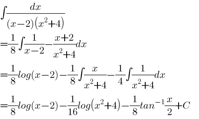 ∫(dx/((x−2)(x^2 +4)))  =(1/8)∫(1/(x−2))−((x+2)/(x^2 +4))dx  =(1/8)log(x−2)−(1/8)∫(x/(x^2 +4))−(1/4)∫(1/(x^2 +4))dx  =(1/8)log(x−2)−(1/(16))log(x^2 +4)−(1/8)tan^(−1) (x/2)+C  