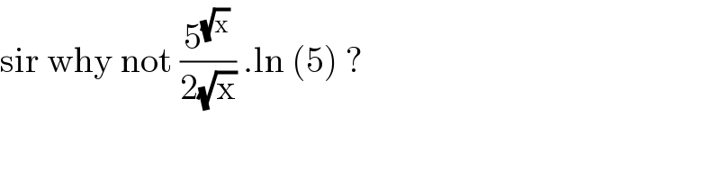 sir why not (5^(√x) /(2(√x))) .ln (5) ?  