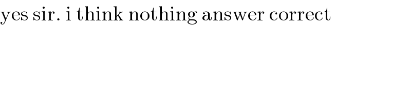 yes sir. i think nothing answer correct  