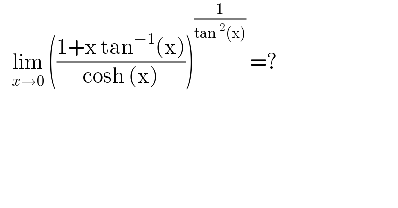    lim_(x→0)  (((1+x tan^(−1) (x))/(cosh (x))))^(1/(tan^2 (x)))  =?  