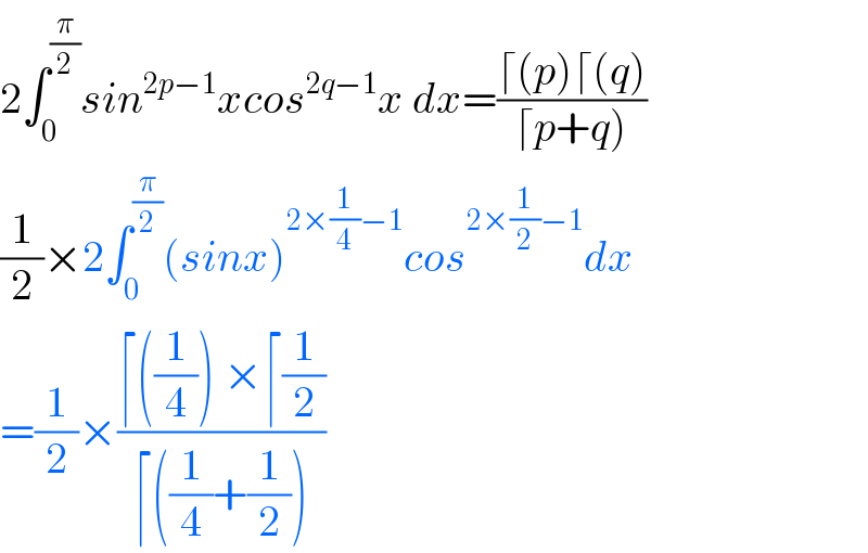 2∫_0 ^(π/2) sin^(2p−1) xcos^(2q−1) x dx=((⌈(p)⌈(q))/(⌈p+q)))  (1/2)×2∫_0 ^(π/2) (sinx)^(2×(1/4)−1) cos^(2×(1/2)−1) dx  =(1/2)×((⌈((1/4)) ×⌈(1/2))/(⌈((1/4)+(1/2))))    