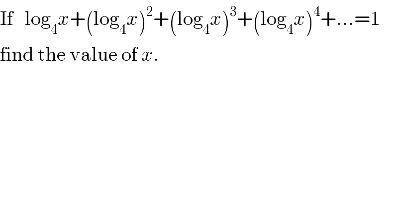 If   log_4 x+(log_4 x)^2 +(log_4 x)^3 +(log_4 x)^4 +...=1  find the value of x.  