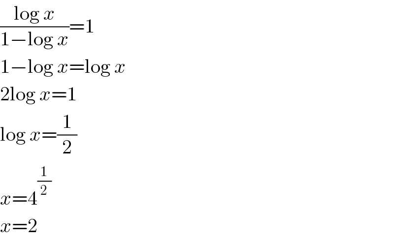 ((log x)/(1−log x))=1  1−log x=log x  2log x=1  log x=(1/2)  x=4^(1/2)   x=2  