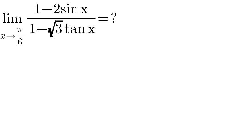 lim_(x→(π/6))  ((1−2sin x)/( 1−(√3) tan x)) = ?  
