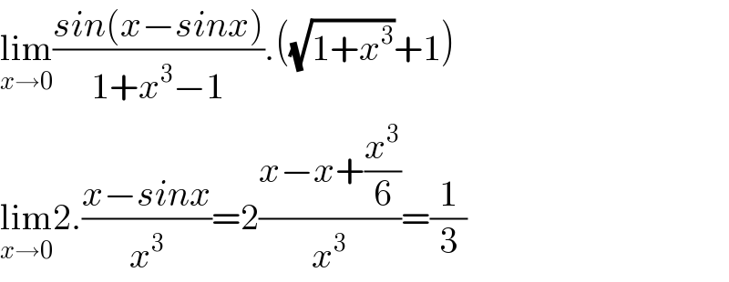 lim_(x→0) ((sin(x−sinx))/(1+x^3 −1)).((√(1+x^3 ))+1)  lim_(x→0) 2.((x−sinx)/x^3 )=2((x−x+(x^3 /6))/x^3 )=(1/3)  