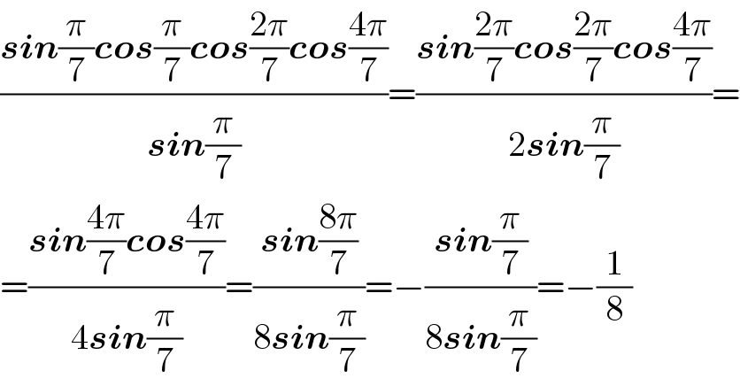 ((sin(π/7)cos(π/7)cos((2π)/7)cos((4π)/7))/(sin(π/7)))=((sin((2π)/7)cos((2π)/7)cos((4π)/7))/(2sin(π/7)))=  =((sin((4π)/7)cos((4π)/7))/(4sin(π/7)))=((sin((8π)/7))/(8sin(π/7)))=−((sin(π/7))/(8sin(π/7)))=−(1/8)  