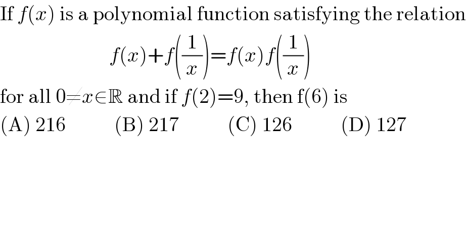 If f(x) is a polynomial function satisfying the relation                             f(x)+f((1/x))=f(x)f((1/x))  for all 0≠x∈R and if f(2)=9, then f(6) is  (A) 216            (B) 217            (C) 126            (D) 127  