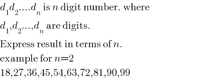 d_1 d_2 ....d_n  is n digit number. where  d_1 ,d_2 ...,d_n  are digits.  Express result in terms of n.  example for n=2  18,27,36,45,54,63,72,81,90,99  