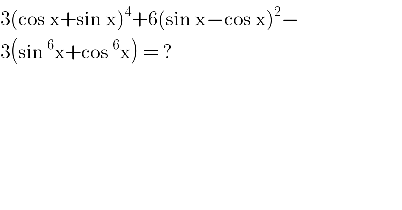 3(cos x+sin x)^4 +6(sin x−cos x)^2 −  3(sin^6 x+cos^6 x) = ?   