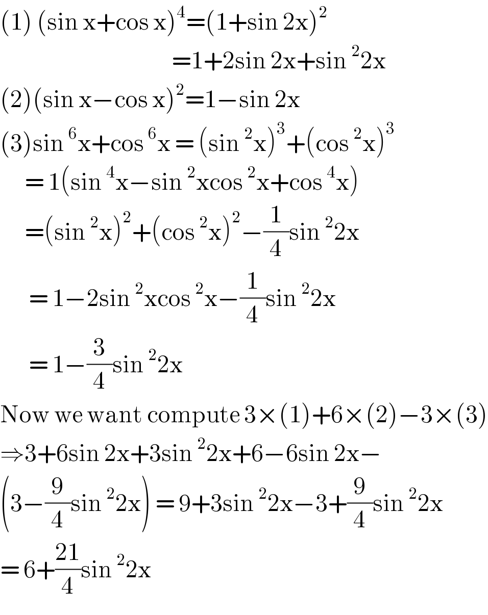 (1) (sin x+cos x)^4 =(1+sin 2x)^2                                             =1+2sin 2x+sin^2 2x  (2)(sin x−cos x)^2 =1−sin 2x  (3)sin^6 x+cos^6 x = (sin^2 x)^3 +(cos^2 x)^3         = 1(sin^4 x−sin^2 xcos^2 x+cos^4 x)        =(sin^2 x)^2 +(cos^2 x)^2 −(1/4)sin^2 2x         = 1−2sin^2 xcos^2 x−(1/4)sin^2 2x         = 1−(3/4)sin^2 2x  Now we want compute 3×(1)+6×(2)−3×(3)  ⇒3+6sin 2x+3sin^2 2x+6−6sin 2x−  (3−(9/4)sin^2 2x) = 9+3sin^2 2x−3+(9/4)sin^2 2x  = 6+((21)/4)sin^2 2x   