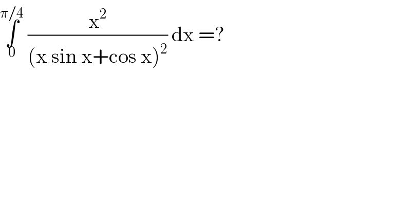∫_0 ^(π/4)  (x^2 /((x sin x+cos x)^2 )) dx =?  