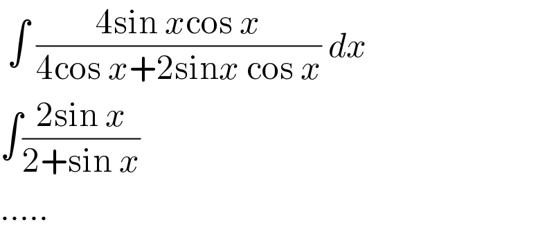  ∫ ((4sin xcos x)/(4cos x+2sinx cos x)) dx  ∫((2sin x)/(2+sin x))  .....  