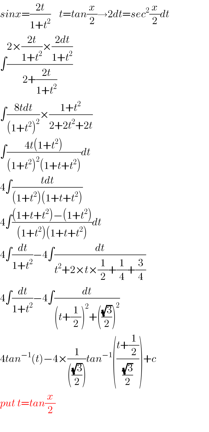 sinx=((2t)/(1+t^2 ))    t=tan(x/2)→2dt=sec^2 (x/2)dt  ∫((2×((2t)/(1+t^2 ))×((2dt)/(1+t^2 )))/(2+((2t)/(1+t^2 ))))  ∫((8tdt)/((1+t^2 )^2 ))×((1+t^2 )/(2+2t^2 +2t))  ∫((4t(1+t^2 ))/((1+t^2 )^2 (1+t+t^2 )))dt  4∫((tdt)/((1+t^2 )(1+t+t^2 )))  4∫(((1+t+t^2 )−(1+t^2 ))/((1+t^2 )(1+t+t^2 )))dt  4∫(dt/(1+t^2 ))−4∫(dt/(t^2 +2×t×(1/2)+(1/4)+(3/4)))  4∫(dt/(1+t^2 ))−4∫(dt/((t+(1/2))^2 +(((√3)/2))^2 ))  4tan^(−1) (t)−4×(1/((((√3)/2))))tan^(−1) (((t+(1/2))/((√3)/2)))+c  put t=tan(x/2)    