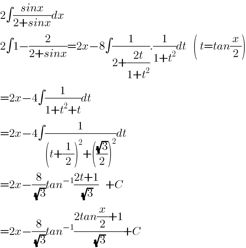 2∫((sinx)/(2+sinx))dx  2∫1−(2/(2+sinx))=2x−8∫(1/(2+((2t)/(1+t^2 )))).(1/(1+t^2 ))dt   ( t=tan(x/2))  =2x−4∫(1/(1+t^2 +t))dt  =2x−4∫(1/((t+(1/2))^2 +(((√3)/2))^2 ))dt  =2x−(8/( (√3)))tan^(−1) ((2t+1)/( (√3)))   +C  =2x−(8/( (√3)))tan^(−1) ((2tan(x/2)+1)/( (√3)))+C  