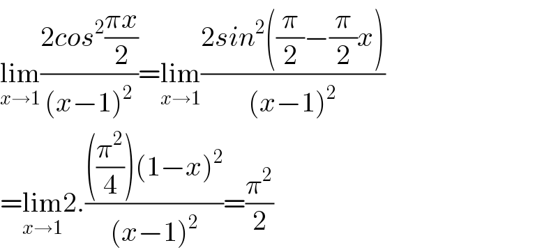 lim_(x→1) ((2cos^2 ((πx)/2))/((x−1)^2 ))=lim_(x→1) ((2sin^2 ((π/2)−(π/2)x))/((x−1)^2 ))  =lim_(x→1) 2.((((π^2 /4))(1−x)^2 )/((x−1)^2 ))=(π^2 /2)  