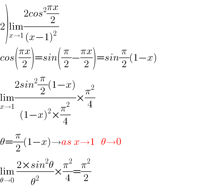 2)lim_(x→1) ((2cos^2 ((πx)/2))/((x−1)^2 ))  cos(((πx)/2))=sin((π/2)−((πx)/2))=sin(π/2)(1−x)  lim_(x→1) ((2sin^2 (π/2)(1−x))/((1−x)^2 ×(π^2 /4)))×(π^2 /4)  θ=(π/2)(1−x)→as x→1   θ→0  lim_(θ→0)  ((2×sin^2 θ)/θ^2 )×(π^2 /4)=(π^2 /2)  