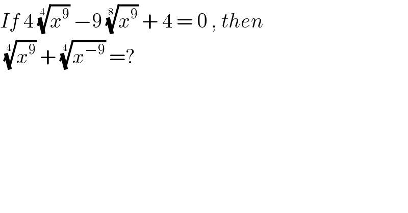 If 4 (x^9 )^(1/(4 ))  −9 (x^9 )^(1/(8 ))  + 4 = 0 , then    (x^9 )^(1/(4 ))  + (x^(−9) )^(1/(4 ))  =?  