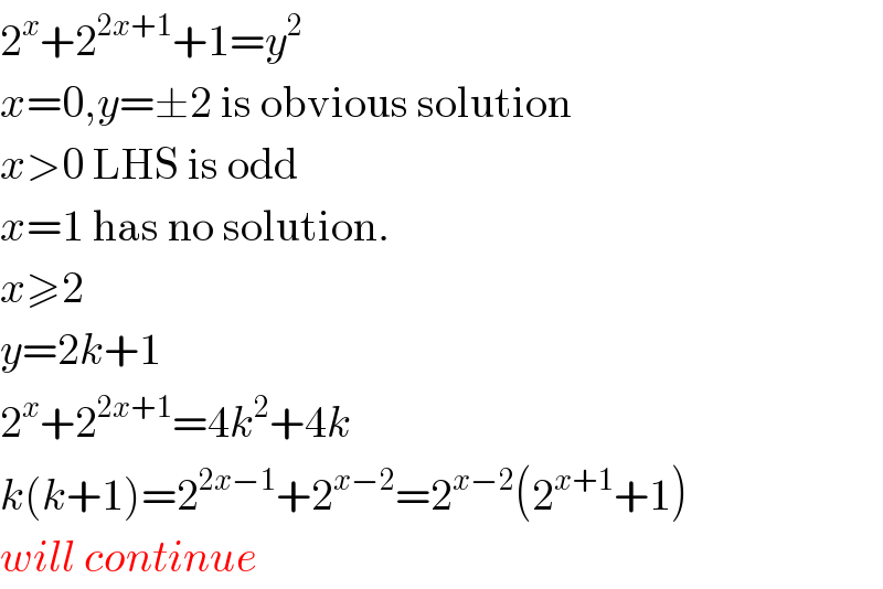 2^x +2^(2x+1) +1=y^2   x=0,y=±2 is obvious solution  x>0 LHS is odd  x=1 has no solution.  x≥2  y=2k+1  2^x +2^(2x+1) =4k^2 +4k  k(k+1)=2^(2x−1) +2^(x−2) =2^(x−2) (2^(x+1) +1)  will continue  
