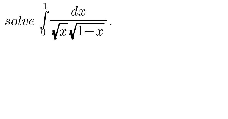   solve  ∫_0 ^1  (dx/( (√x) (√(1−x)) )) .  